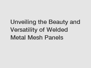 Unveiling the Beauty and Versatility of Welded Metal Mesh Panels