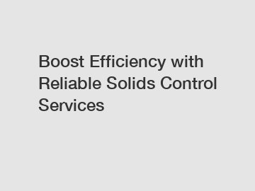 Boost Efficiency with Reliable Solids Control Services