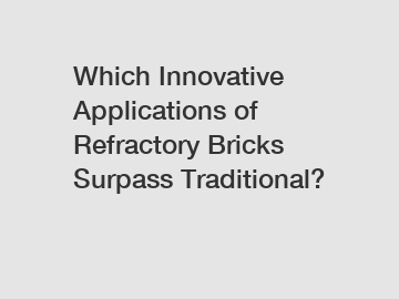 Which Innovative Applications of Refractory Bricks Surpass Traditional?