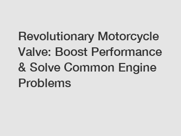 Revolutionary Motorcycle Valve: Boost Performance & Solve Common Engine Problems