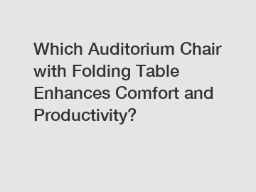 Which Auditorium Chair with Folding Table Enhances Comfort and Productivity?