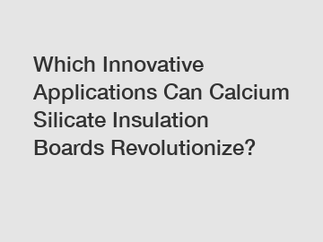 Which Innovative Applications Can Calcium Silicate Insulation Boards Revolutionize?