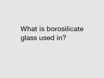 What is borosilicate glass used in?