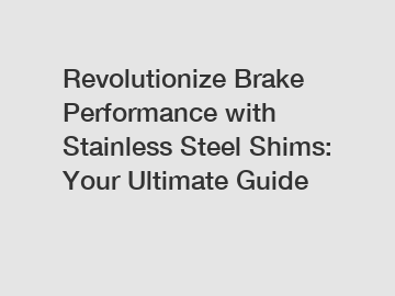 Revolutionize Brake Performance with Stainless Steel Shims: Your Ultimate Guide