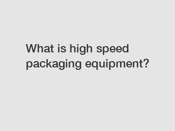 What is high speed packaging equipment?