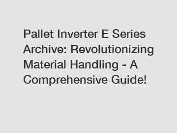 Pallet Inverter E Series Archive: Revolutionizing Material Handling - A Comprehensive Guide!