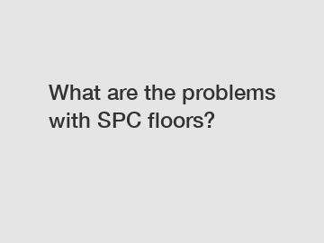 What are the problems with SPC floors?