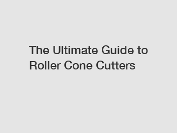 The Ultimate Guide to Roller Cone Cutters