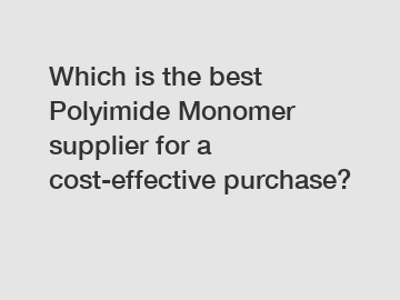 Which is the best Polyimide Monomer supplier for a cost-effective purchase?