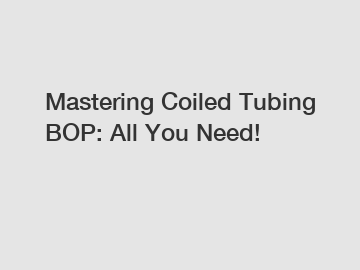 Mastering Coiled Tubing BOP: All You Need!