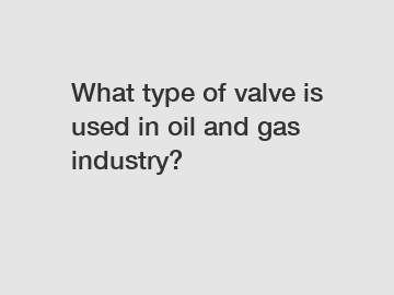 What type of valve is used in oil and gas industry?