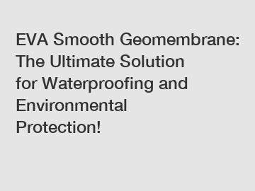 EVA Smooth Geomembrane: The Ultimate Solution for Waterproofing and Environmental Protection!