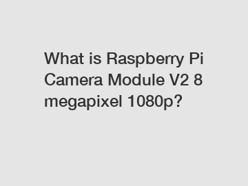 What is Raspberry Pi Camera Module V2 8 megapixel 1080p?