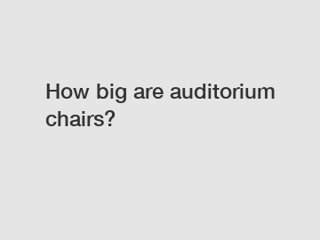 How big are auditorium chairs?