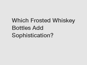 Which Frosted Whiskey Bottles Add Sophistication?