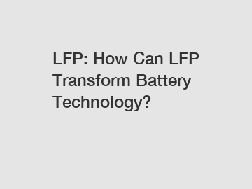 LFP: How Can LFP Transform Battery Technology?