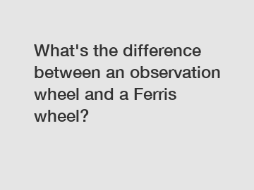 What's the difference between an observation wheel and a Ferris wheel?