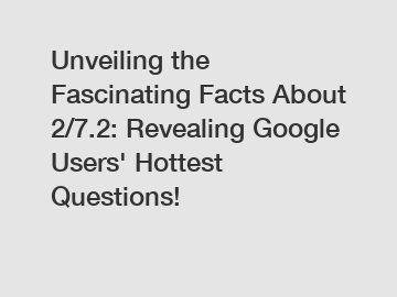 Unveiling the Fascinating Facts About 2/7.2: Revealing Google Users' Hottest Questions!