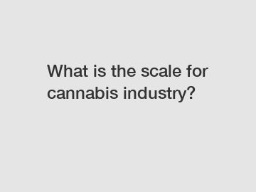 What is the scale for cannabis industry?