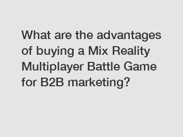 What are the advantages of buying a Mix Reality Multiplayer Battle Game for B2B marketing?