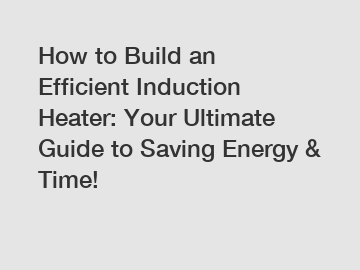 How to Build an Efficient Induction Heater: Your Ultimate Guide to Saving Energy & Time!