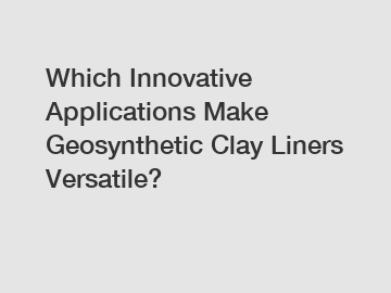 Which Innovative Applications Make Geosynthetic Clay Liners Versatile?