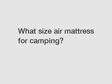 What size air mattress for camping?