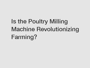 Is the Poultry Milling Machine Revolutionizing Farming?