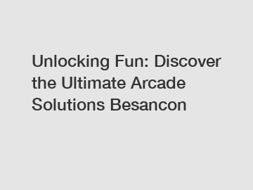 Unlocking Fun: Discover the Ultimate Arcade Solutions Besancon