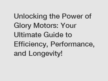 Unlocking the Power of Glory Motors: Your Ultimate Guide to Efficiency, Performance, and Longevity!