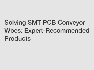 Solving SMT PCB Conveyor Woes: Expert-Recommended Products