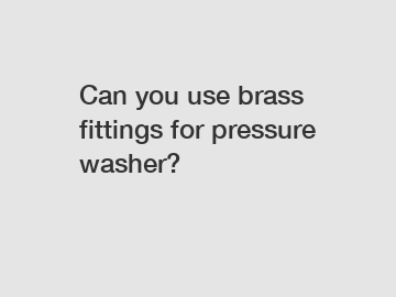 Can you use brass fittings for pressure washer?