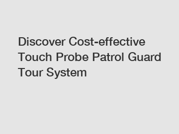 Discover Cost-effective Touch Probe Patrol Guard Tour System