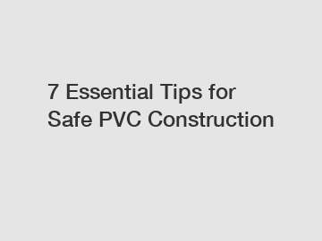 7 Essential Tips for Safe PVC Construction