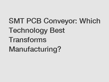 SMT PCB Conveyor: Which Technology Best Transforms Manufacturing?