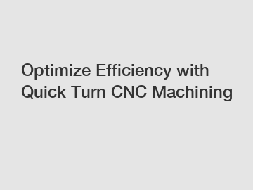 Optimize Efficiency with Quick Turn CNC Machining
