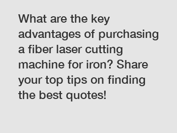 What are the key advantages of purchasing a fiber laser cutting machine for iron? Share your top tips on finding the best quotes!