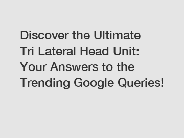 Discover the Ultimate Tri Lateral Head Unit: Your Answers to the Trending Google Queries!