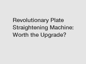 Revolutionary Plate Straightening Machine: Worth the Upgrade?