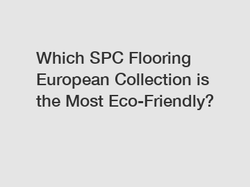 Which SPC Flooring European Collection is the Most Eco-Friendly?