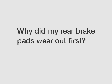 Why did my rear brake pads wear out first?