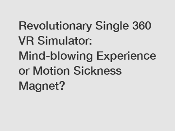 Revolutionary Single 360 VR Simulator: Mind-blowing Experience or Motion Sickness Magnet?