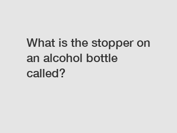 What is the stopper on an alcohol bottle called?