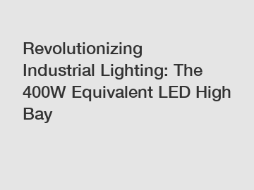 Revolutionizing Industrial Lighting: The 400W Equivalent LED High Bay