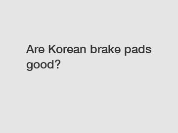 Are Korean brake pads good?