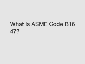 What is ASME Code B16 47?