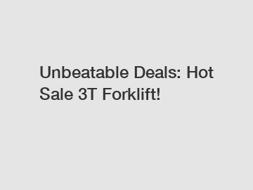 Unbeatable Deals: Hot Sale 3T Forklift!