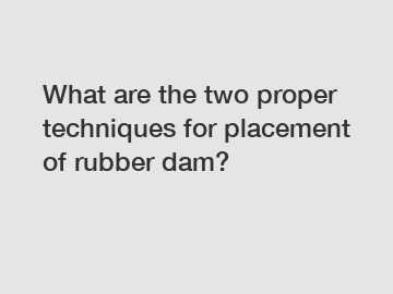 What are the two proper techniques for placement of rubber dam?