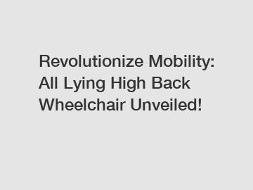 Revolutionize Mobility: All Lying High Back Wheelchair Unveiled!