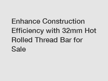 Enhance Construction Efficiency with 32mm Hot Rolled Thread Bar for Sale